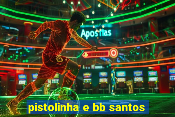 pistolinha e bb santos